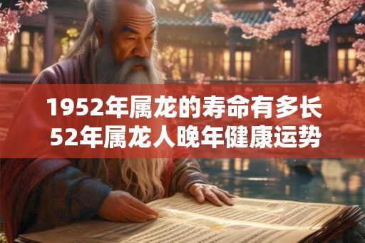 1952年属龙的寿命有多长 52年属龙人晚年健康运势