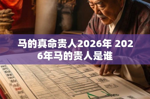 马的真命贵人2026年 2026年马的贵人是谁