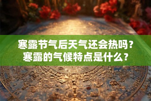 寒露节气后天气还会热吗？寒露的气候特点是什么？