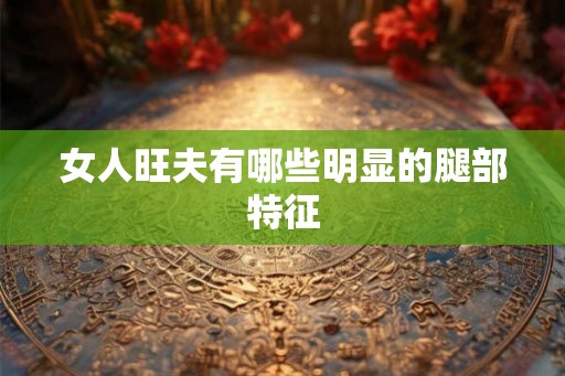 女人旺夫有哪些明显的腿部特征
