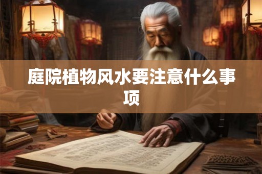 庭院植物风水要注意什么事项