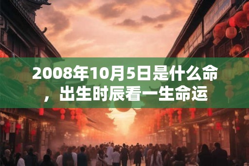 2008年10月5日是什么命，出生时辰看一生命运