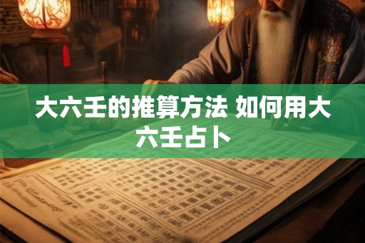 大六壬的推算方法 如何用大六壬占卜