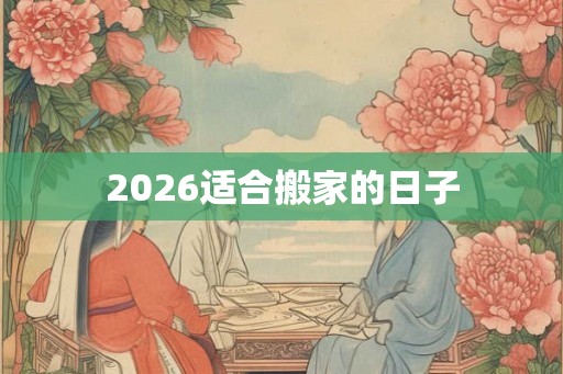 2026适合搬家的日子
