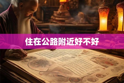 住在公路附近好不好