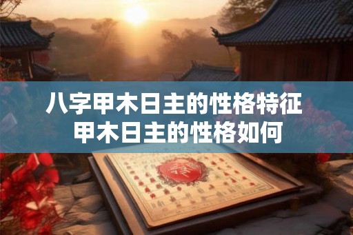 八字甲木日主的性格特征 甲木日主的性格如何