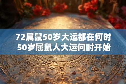 72属鼠50岁大运都在何时 50岁属鼠人大运何时开始