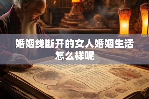 婚姻线断开的女人婚姻生活怎么样呢