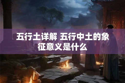 五行土详解 五行中土的象征意义是什么
