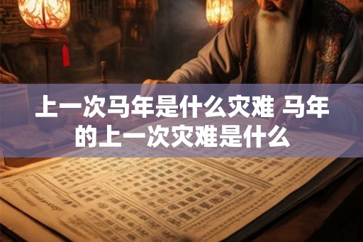 上一次马年是什么灾难 马年的上一次灾难是什么
