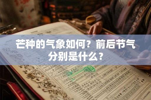 芒种的气象如何？前后节气分别是什么？