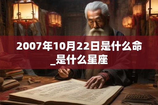 2007年10月22日是什么命_是什么星座