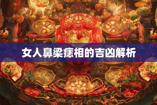 女人鼻梁痣相的吉凶解析