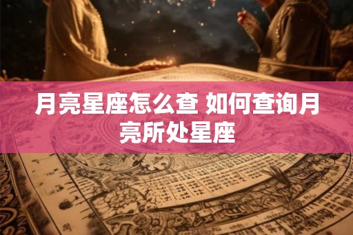 月亮星座怎么查 如何查询月亮所处星座
