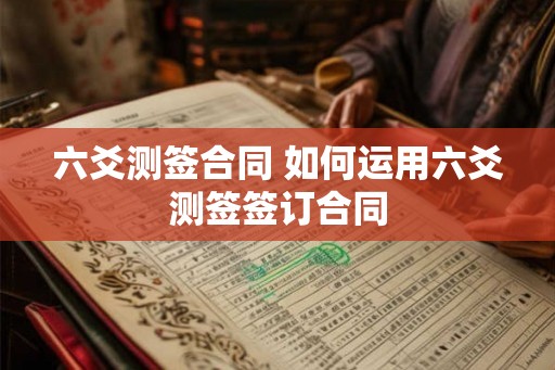 六爻测签合同 如何运用六爻测签签订合同
