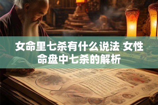 女命里七杀有什么说法 女性命盘中七杀的解析