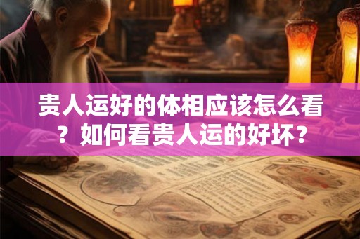 贵人运好的体相应该怎么看？如何看贵人运的好坏？