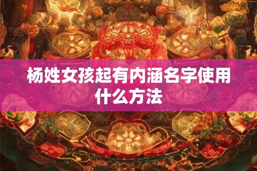 杨姓女孩起有内涵名字使用什么方法