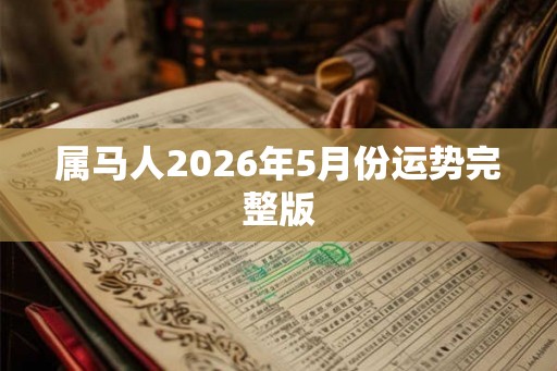 属马人2026年5月份运势完整版 属马人2026年5月份运势完整版