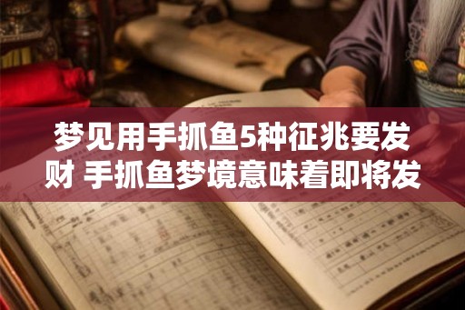 梦见用手抓鱼5种征兆要发财 手抓鱼梦境意味着即将发财