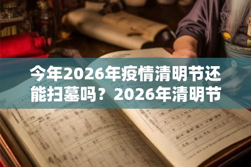今年2026年疫情清明节还能扫墓吗？2026年清明节怎么办？