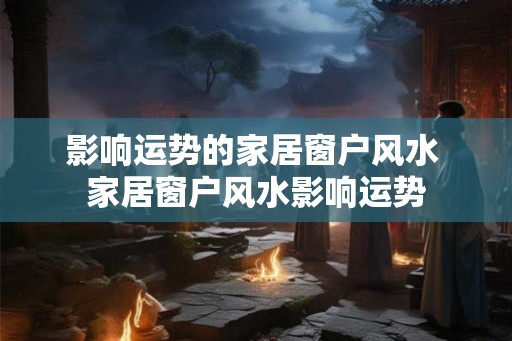 影响运势的家居窗户风水 家居窗户风水影响运势