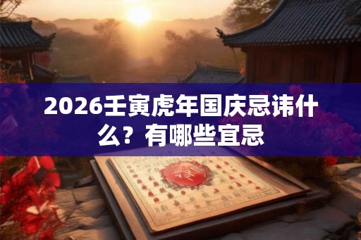2026壬寅虎年国庆忌讳什么？有哪些宜忌