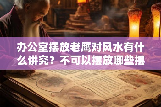 办公室摆放老鹰对风水有什么讲究？不可以摆放哪些摆件？