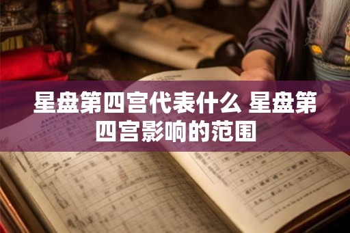 星盘第四宫代表什么 星盘第四宫影响的范围