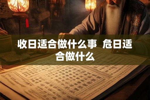 收日适合做什么事  危日适合做什么