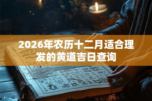 2026年农历十二月适合理发的黄道吉日查询