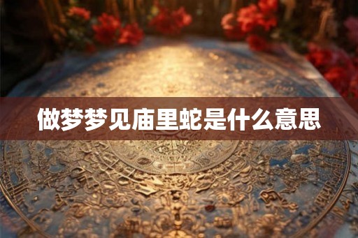 做梦梦见庙里蛇是什么意思