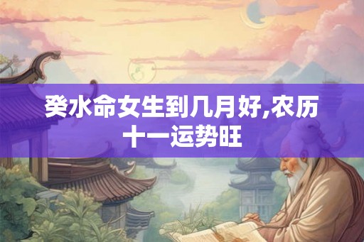癸水命女生到几月好,农历十一运势旺
