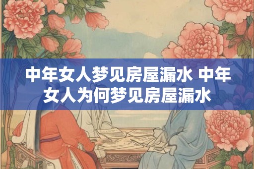 中年女人梦见房屋漏水 中年女人为何梦见房屋漏水