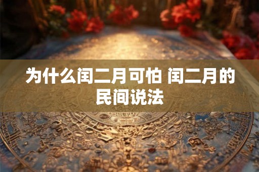 为什么闰二月可怕 闰二月的民间说法 为什么闰二月可怕 闰二月的民间说法