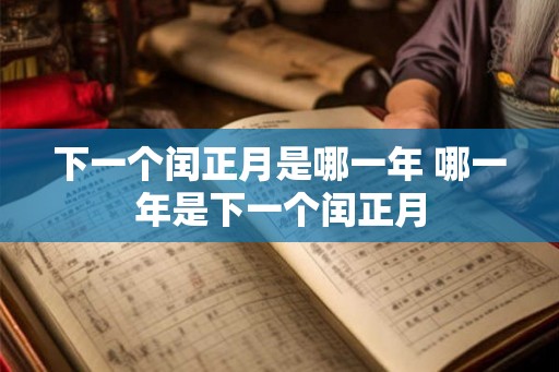 下一个闰正月是哪一年 哪一年是下一个闰正月