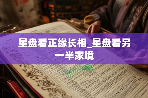 星盘看正缘长相_星盘看另一半家境
