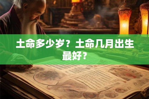 土命多少岁？土命几月出生最好？