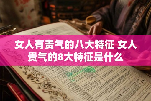 女人有贵气的八大特征 女人贵气的8大特征是什么