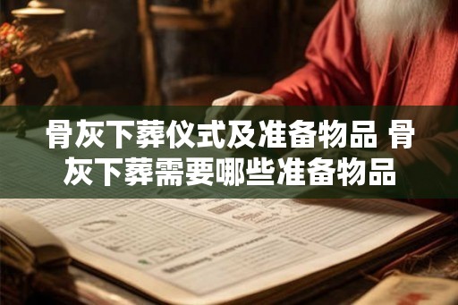 骨灰下葬仪式及准备物品 骨灰下葬需要哪些准备物品