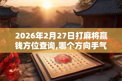 2026年2月27日打麻将赢钱方位查询,哪个方向手气佳