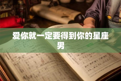 爱你就一定要得到你的星座男