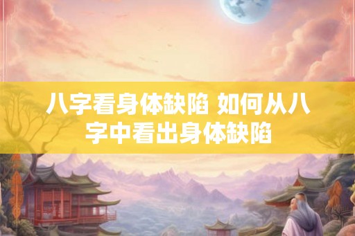 八字看身体缺陷 如何从八字中看出身体缺陷