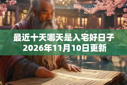 最近十天哪天是入宅好日子 2026年11月10日更新