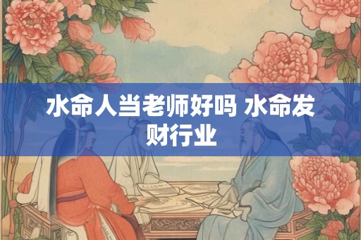 水命人当老师好吗 水命发财行业