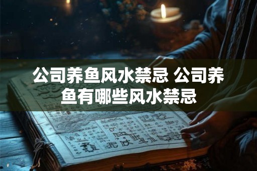 公司养鱼风水禁忌 公司养鱼有哪些风水禁忌