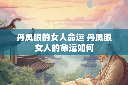 丹凤眼的女人命运 丹凤眼女人的命运如何