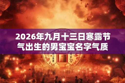 2026年九月十三日寒露节气出生的男宝宝名字气质