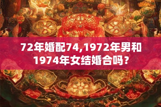 72年婚配74,1972年男和1974年女结婚合吗？