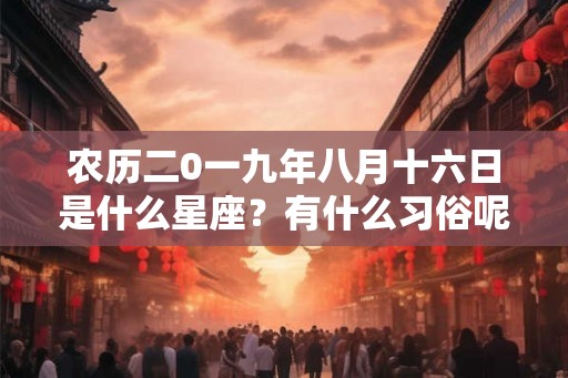 农历二0一九年八月十六日是什么星座？有什么习俗呢？